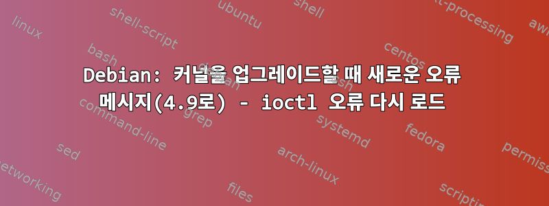 Debian: 커널을 업그레이드할 때 새로운 오류 메시지(4.9로) - ioctl 오류 다시 로드