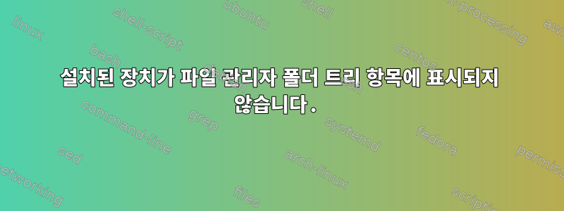 설치된 장치가 파일 관리자 폴더 트리 항목에 표시되지 않습니다.