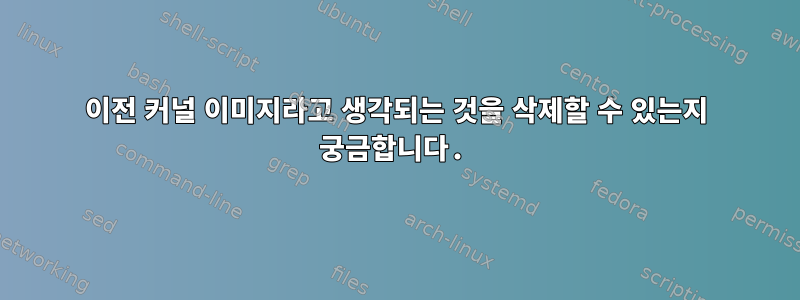 이전 커널 이미지라고 생각되는 것을 삭제할 수 있는지 궁금합니다.