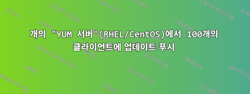 1개의 "YUM 서버"(RHEL/CentOS)에서 100개의 클라이언트에 업데이트 푸시