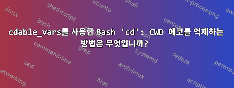 cdable_vars를 사용한 Bash 'cd': CWD 에코를 억제하는 방법은 무엇입니까?