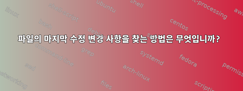 파일의 마지막 수정 변경 사항을 찾는 방법은 무엇입니까?