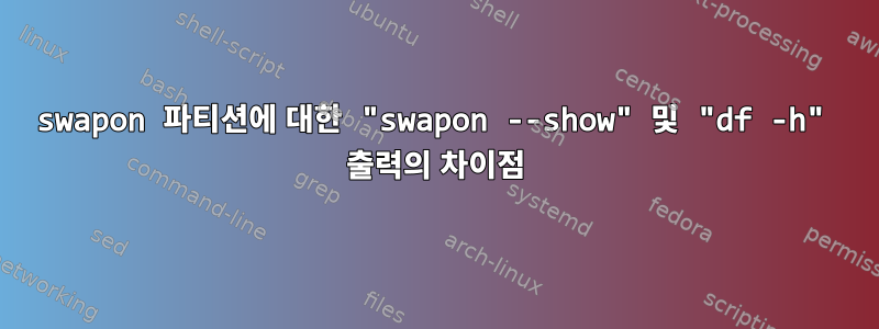 swapon 파티션에 대한 "swapon --show" 및 "df -h" 출력의 차이점