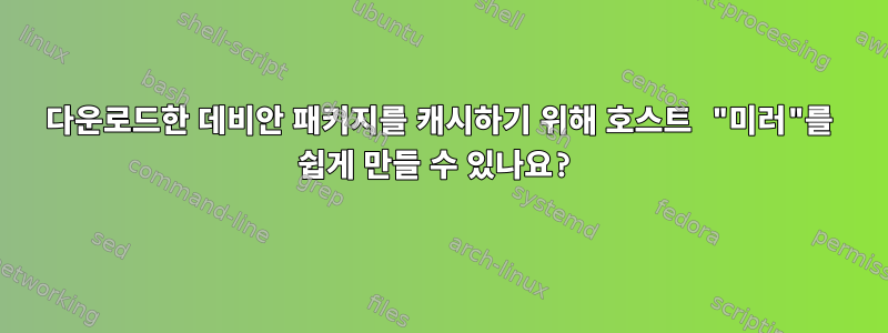 다운로드한 데비안 패키지를 캐시하기 위해 호스트 "미러"를 쉽게 만들 수 있나요?