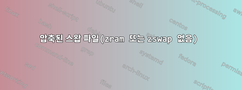 압축된 스왑 파일(zram 또는 zswap 없음)