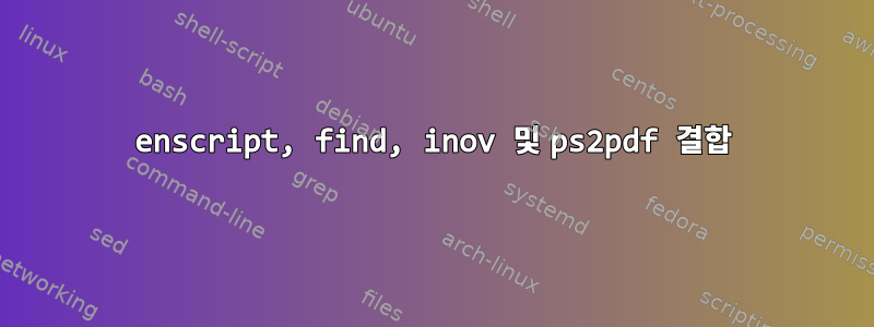 enscript, find, inov 및 ps2pdf 결합