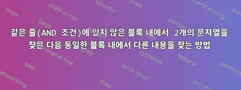 같은 줄(AND 조건)에 있지 않은 블록 내에서 2개의 문자열을 찾은 다음 동일한 블록 내에서 다른 내용을 찾는 방법