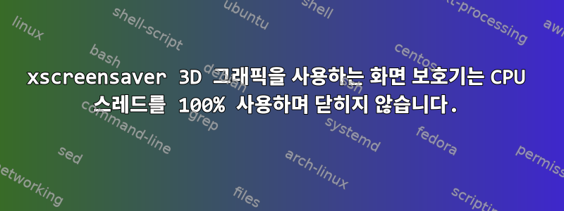 xscreensaver 3D 그래픽을 사용하는 화면 보호기는 CPU 스레드를 100% 사용하며 닫히지 않습니다.