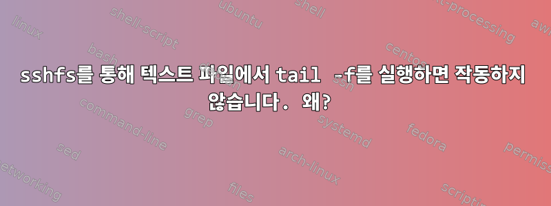 sshfs를 통해 텍스트 파일에서 tail -f를 실행하면 작동하지 않습니다. 왜?