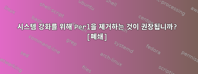 시스템 강화를 위해 Perl을 제거하는 것이 권장됩니까? [폐쇄]