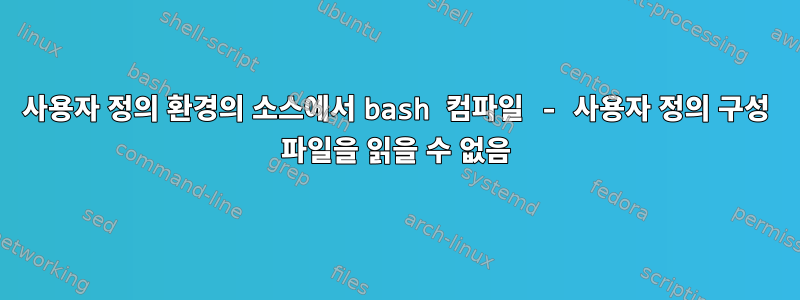 사용자 정의 환경의 소스에서 bash 컴파일 - 사용자 정의 구성 파일을 읽을 수 없음