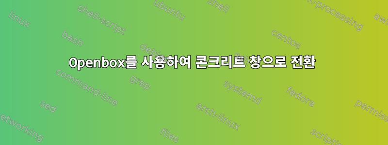 Openbox를 사용하여 콘크리트 창으로 전환