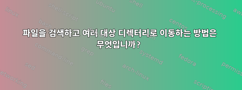 파일을 검색하고 여러 대상 디렉터리로 이동하는 방법은 무엇입니까?