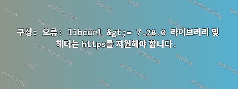 구성: 오류: libcurl &gt;= 7.28.0 라이브러리 및 헤더는 https를 지원해야 합니다.