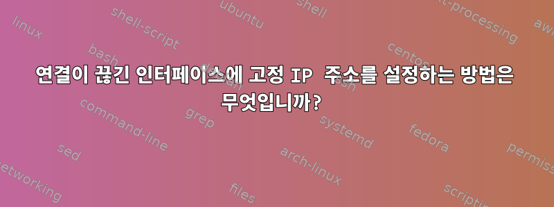 연결이 끊긴 인터페이스에 고정 IP 주소를 설정하는 방법은 무엇입니까?