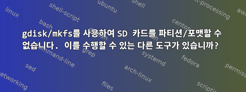 gdisk/mkfs를 사용하여 SD 카드를 파티션/포맷할 수 없습니다. 이를 수행할 수 있는 다른 도구가 있습니까?