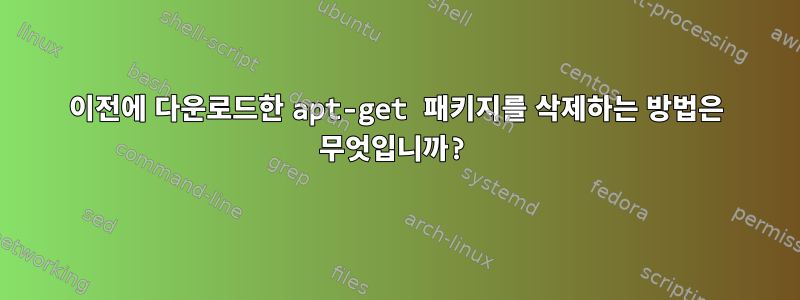 이전에 다운로드한 apt-get 패키지를 삭제하는 방법은 무엇입니까?