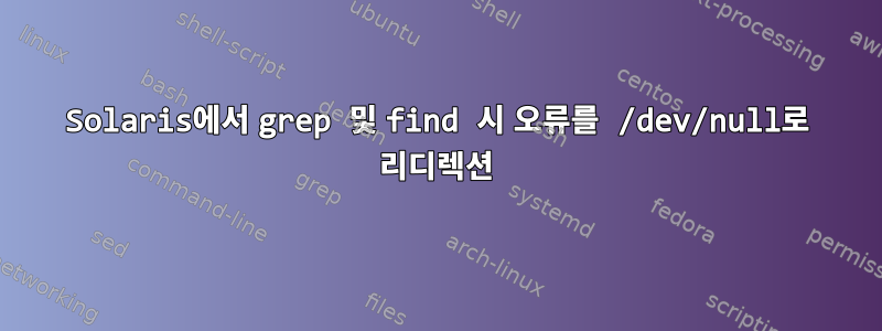 Solaris에서 grep 및 find 시 오류를 /dev/null로 리디렉션