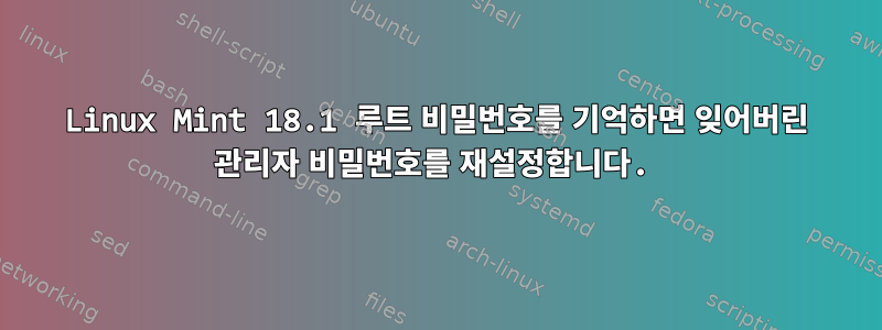 Linux Mint 18.1 루트 비밀번호를 기억하면 잊어버린 관리자 비밀번호를 재설정합니다.