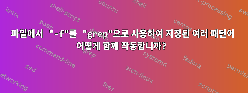 파일에서 "-f"를 "grep"으로 사용하여 지정된 여러 패턴이 어떻게 함께 작동합니까?