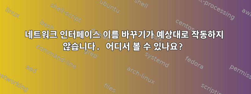 네트워크 인터페이스 이름 바꾸기가 예상대로 작동하지 않습니다. 어디서 볼 수 있나요?