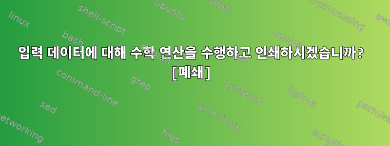 입력 데이터에 대해 수학 연산을 수행하고 인쇄하시겠습니까? [폐쇄]