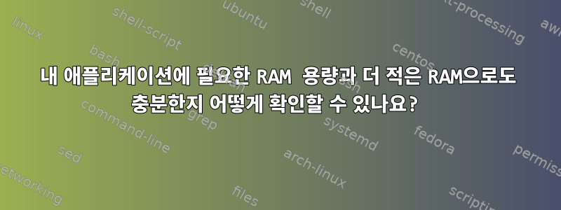 내 애플리케이션에 필요한 RAM 용량과 더 적은 RAM으로도 충분한지 어떻게 확인할 수 있나요?