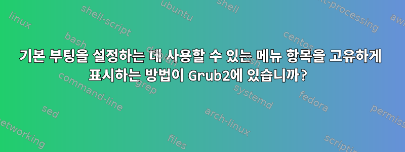 기본 부팅을 설정하는 데 사용할 수 있는 메뉴 항목을 고유하게 표시하는 방법이 Grub2에 있습니까?