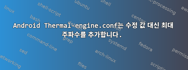 Android Thermal-engine.conf는 수정 값 대신 최대 주파수를 추가합니다.