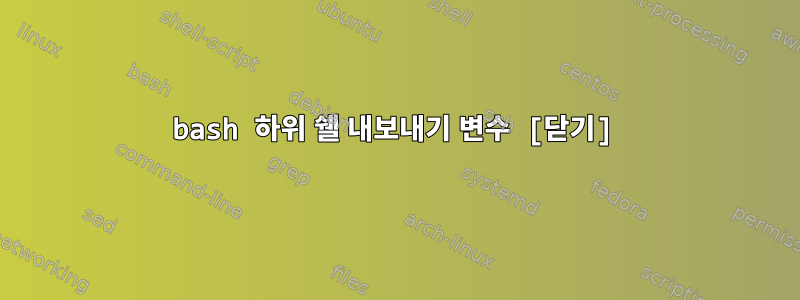 bash 하위 쉘 내보내기 변수 [닫기]