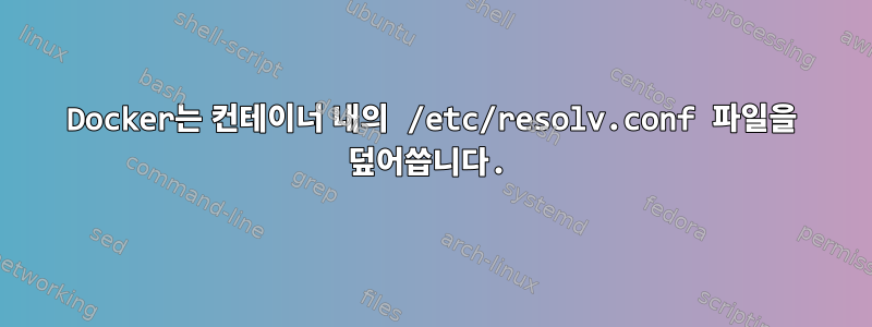 Docker는 컨테이너 내의 /etc/resolv.conf 파일을 덮어씁니다.