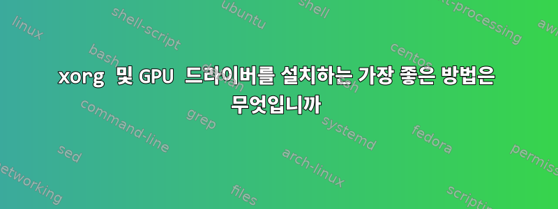 xorg 및 GPU 드라이버를 설치하는 가장 좋은 방법은 무엇입니까