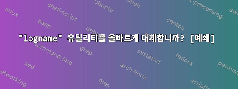 "logname" 유틸리티를 올바르게 대체합니까? [폐쇄]