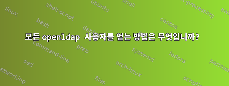 모든 openldap 사용자를 얻는 방법은 무엇입니까?