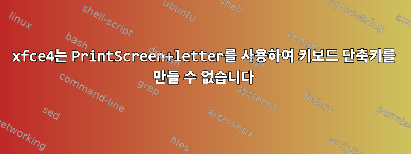 xfce4는 PrintScreen+letter를 사용하여 키보드 단축키를 만들 수 없습니다