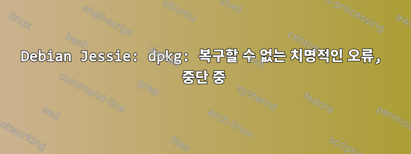 Debian Jessie: dpkg: 복구할 수 없는 치명적인 오류, 중단 중