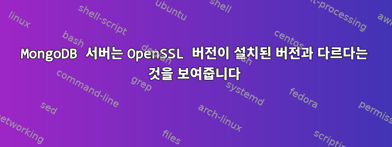 MongoDB 서버는 OpenSSL 버전이 설치된 버전과 다르다는 것을 보여줍니다