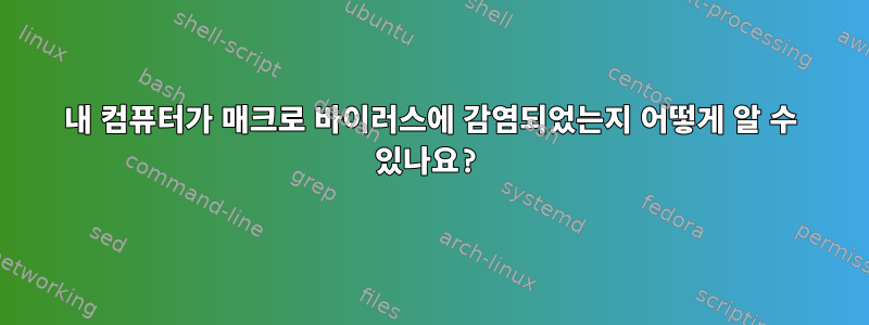 내 컴퓨터가 매크로 바이러스에 감염되었는지 어떻게 알 수 있나요?