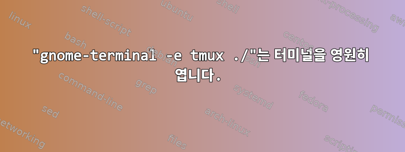 "gnome-terminal -e tmux ./"는 터미널을 영원히 엽니다.