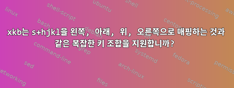 xkb는 s+hjkl을 왼쪽, 아래, 위, 오른쪽으로 매핑하는 것과 같은 복잡한 키 조합을 지원합니까?