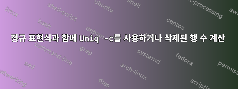 정규 표현식과 함께 Uniq -c를 사용하거나 삭제된 행 수 계산