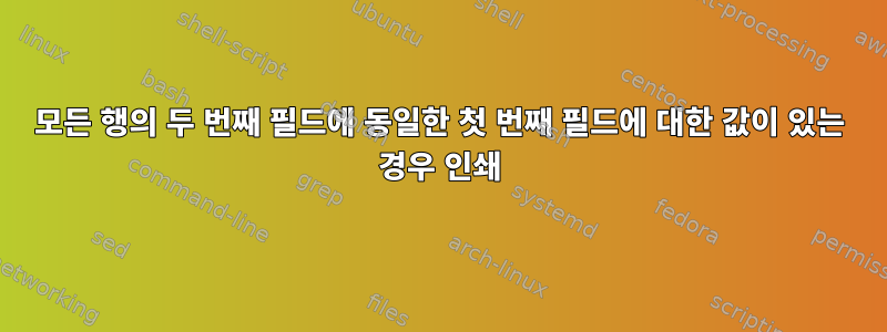 모든 행의 두 번째 필드에 동일한 첫 번째 필드에 대한 값이 있는 경우 인쇄