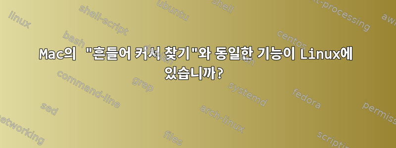 Mac의 "흔들어 커서 찾기"와 동일한 기능이 Linux에 있습니까?