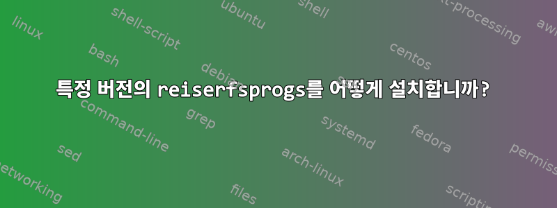 특정 버전의 reiserfsprogs를 어떻게 설치합니까?