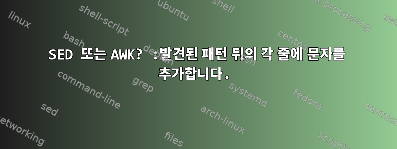 SED 또는 AWK? :발견된 패턴 뒤의 각 줄에 문자를 추가합니다.