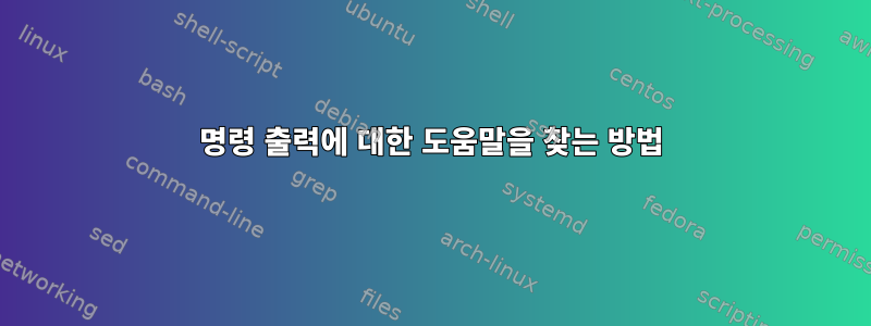 명령 출력에 대한 도움말을 찾는 방법