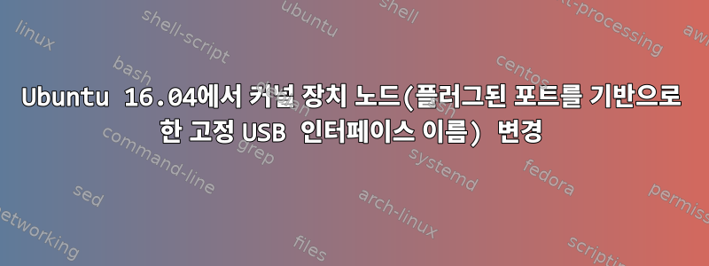 Ubuntu 16.04에서 커널 장치 노드(플러그된 포트를 기반으로 한 고정 USB 인터페이스 이름) 변경