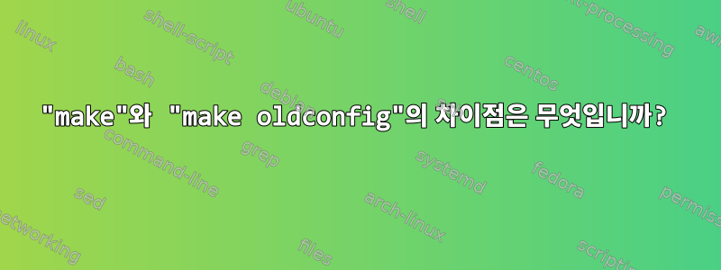 "make"와 "make oldconfig"의 차이점은 무엇입니까?