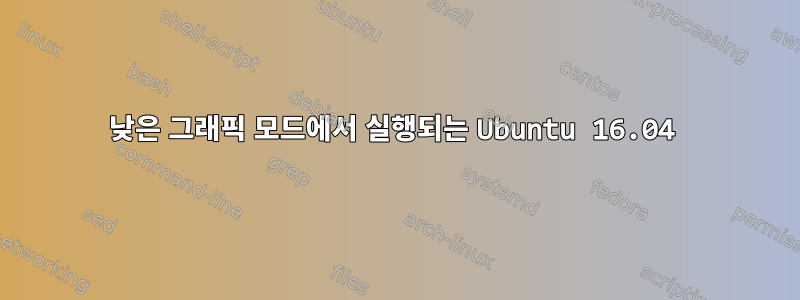 낮은 그래픽 모드에서 실행되는 Ubuntu 16.04