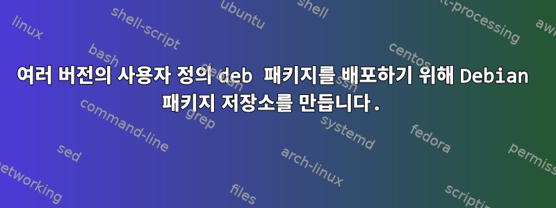 여러 버전의 사용자 정의 deb 패키지를 배포하기 위해 Debian 패키지 저장소를 만듭니다.